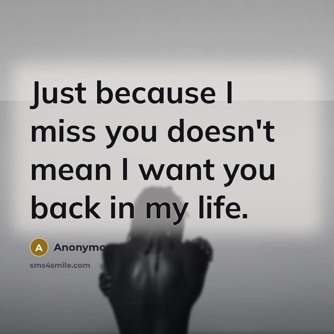 “Just because I miss you doesn't mean I want you…” quote by Anonymous