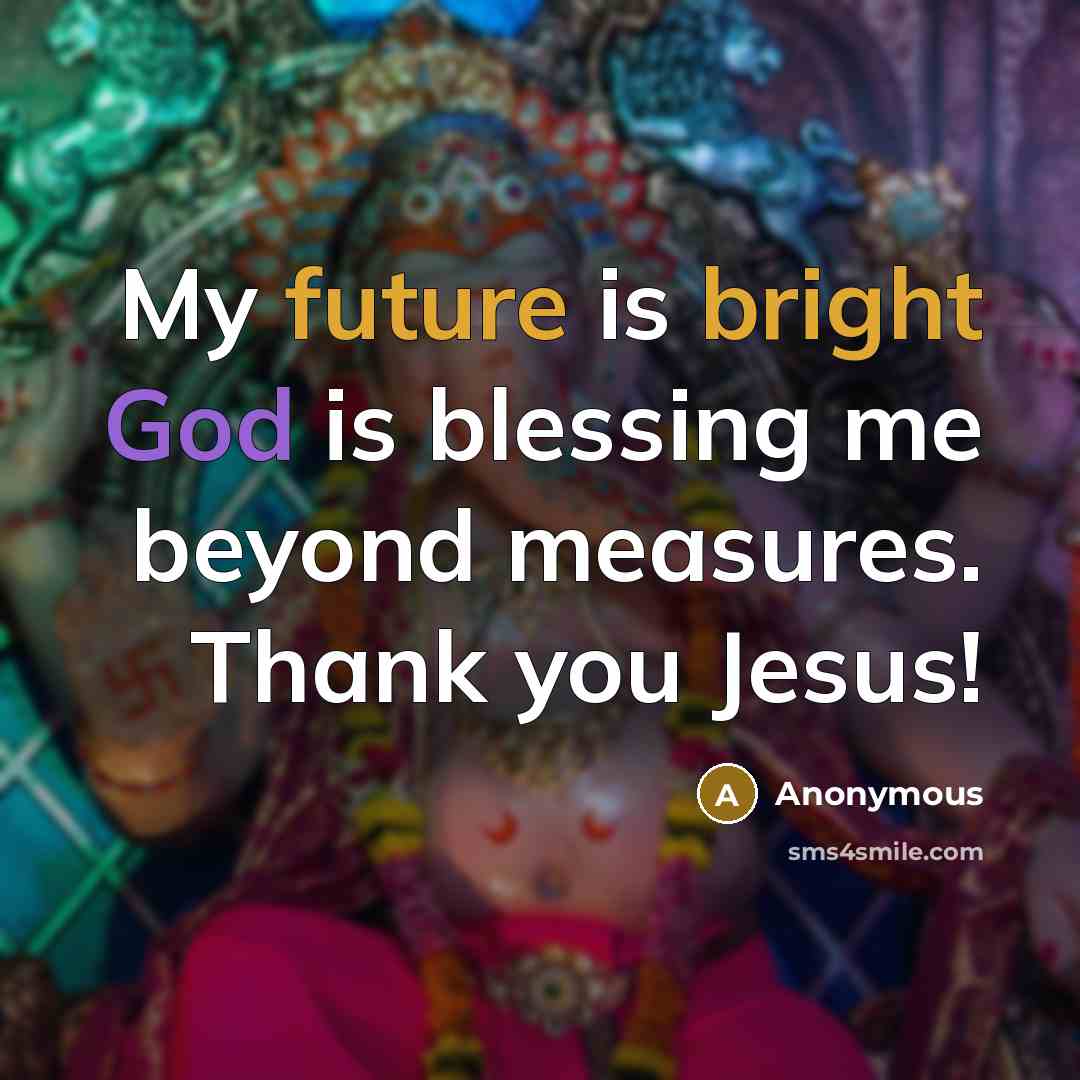 “My future is bright God is blessing me beyond measures. Thank you Jesus!” quote by Anonymous