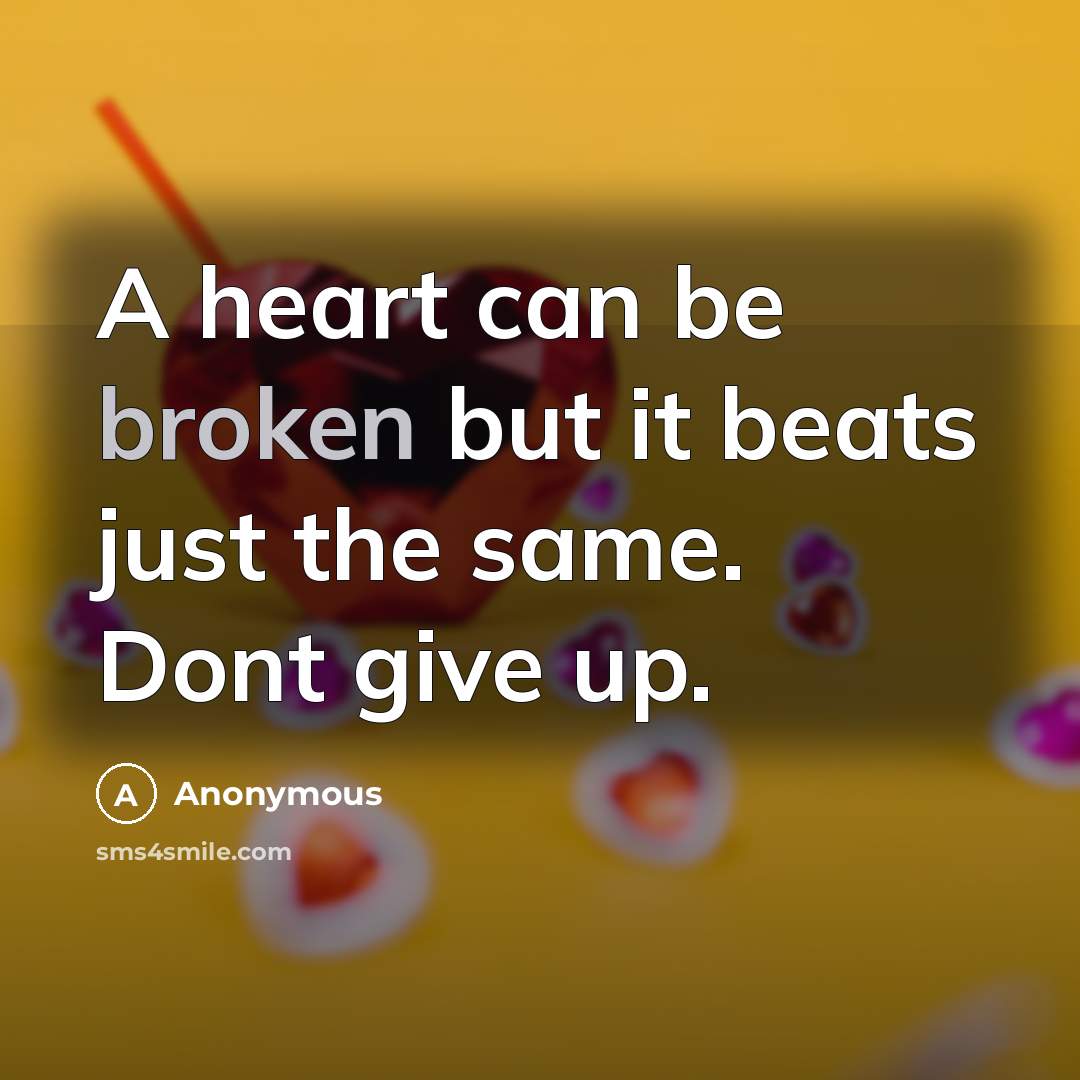 “A heart can be broken but it beats just the same. Dont give up.” quote by Anonymous