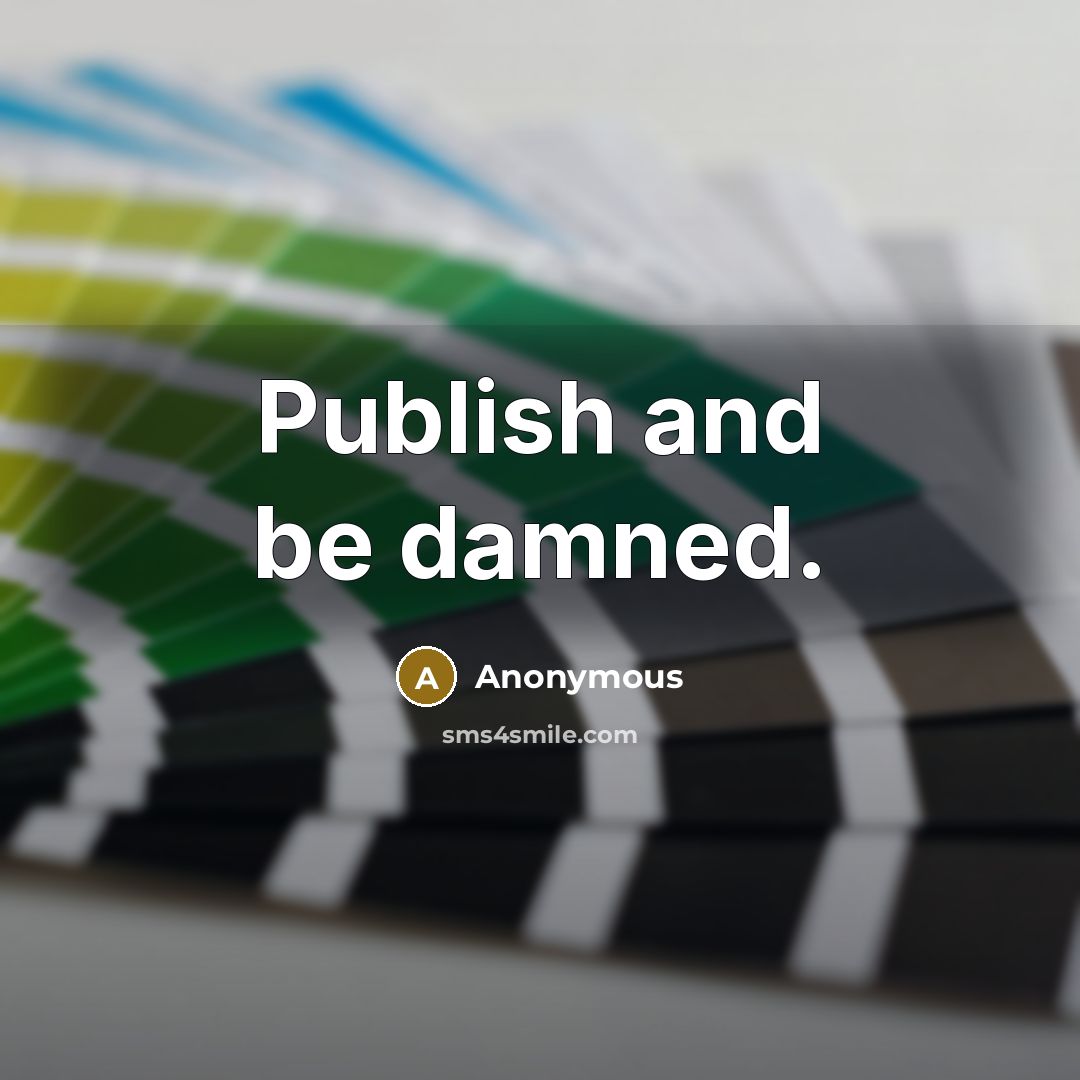 “Publish and be damned.” quote by Anonymous