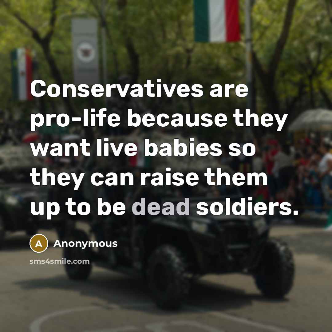 “Conservatives are pro-life because they want live babies so they…” quote by Anonymous
