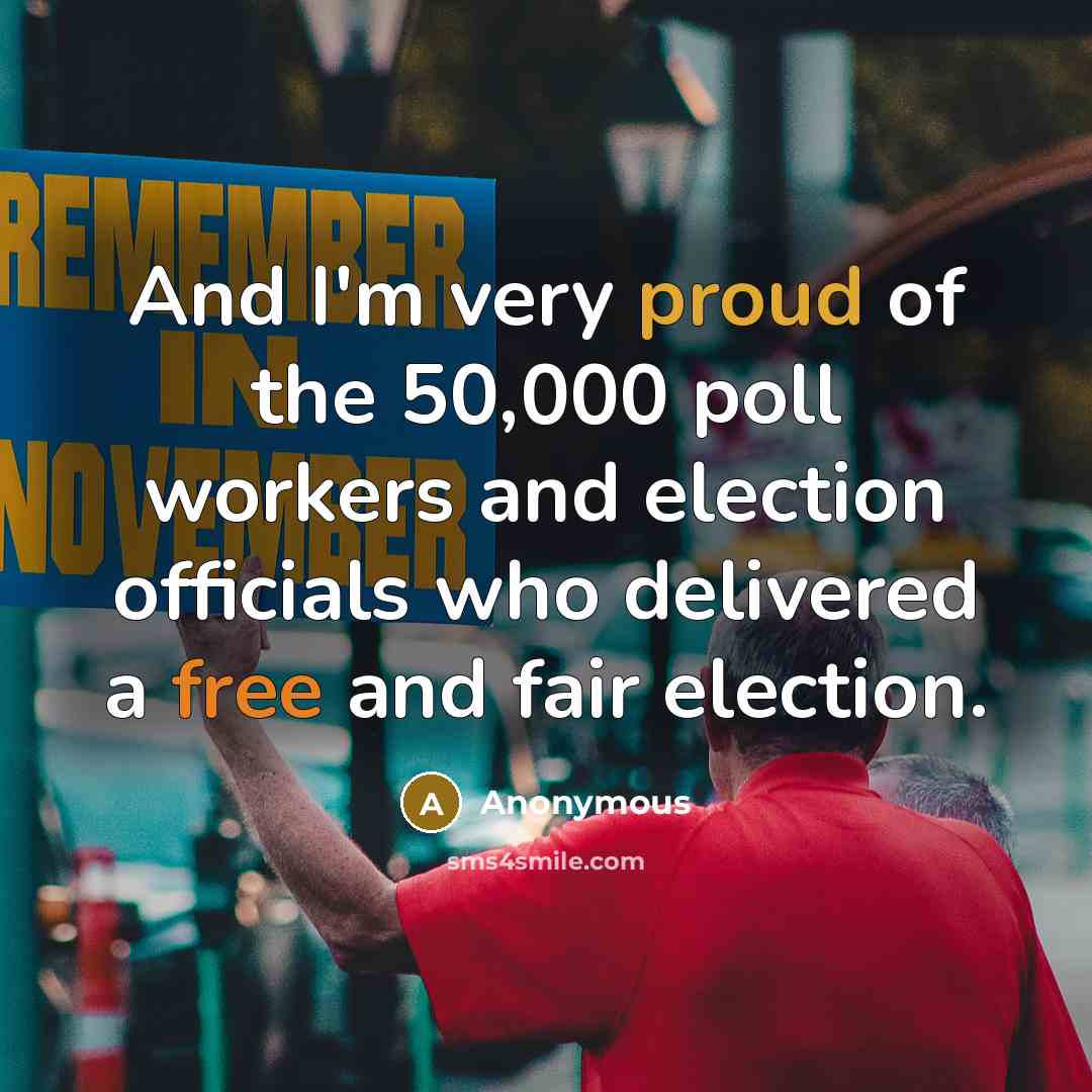 “And I'm very proud of the 50,000 poll workers and…” quote by Anonymous
