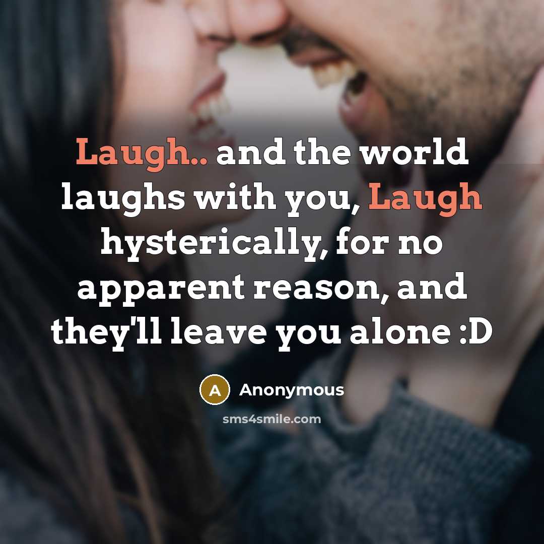 “Laugh.. and the world laughs with you, Laugh hysterically, for…” quote by Anonymous