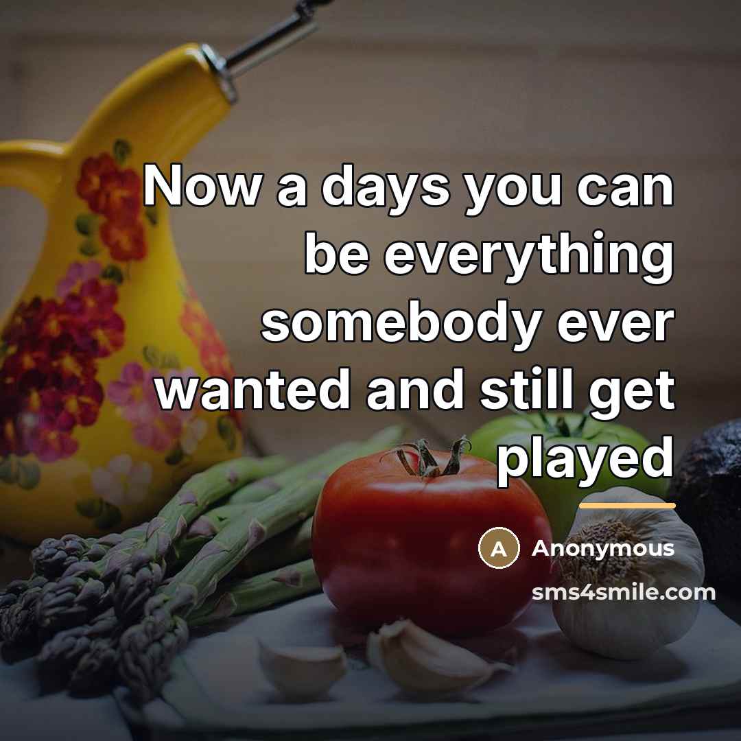 “Now a days you can be everything somebody ever wanted…” quote by Anonymous