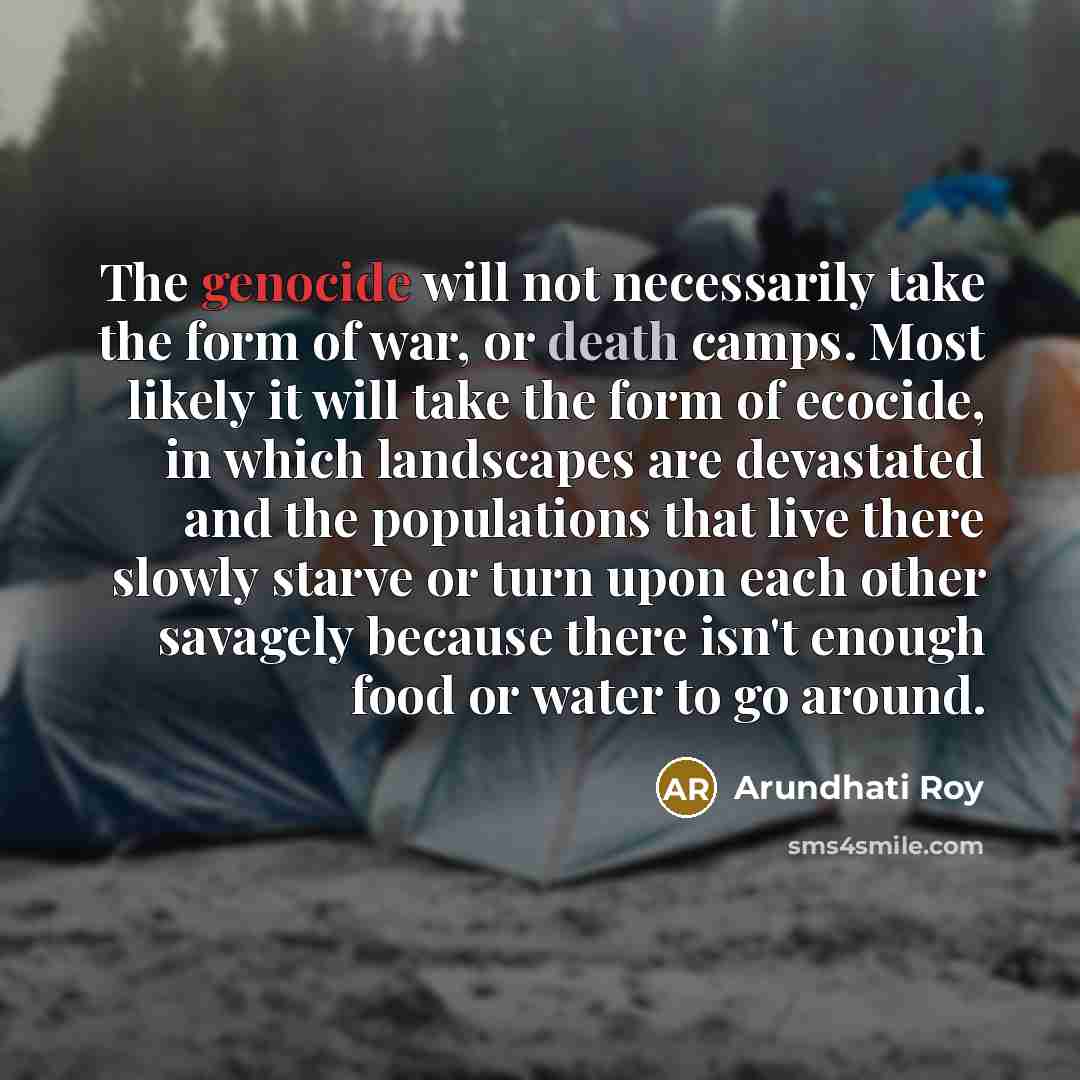 “The genocide will not necessarily take the form of war,…” quote by Arundhati Roy