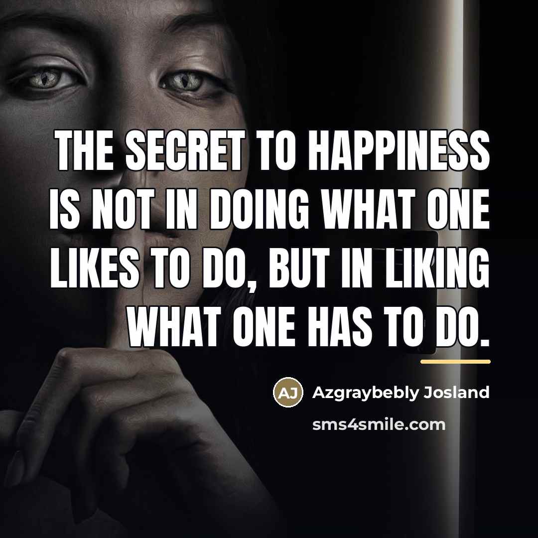 “The secret to happiness is not in doing what one…” quote by Azgraybebly Josland