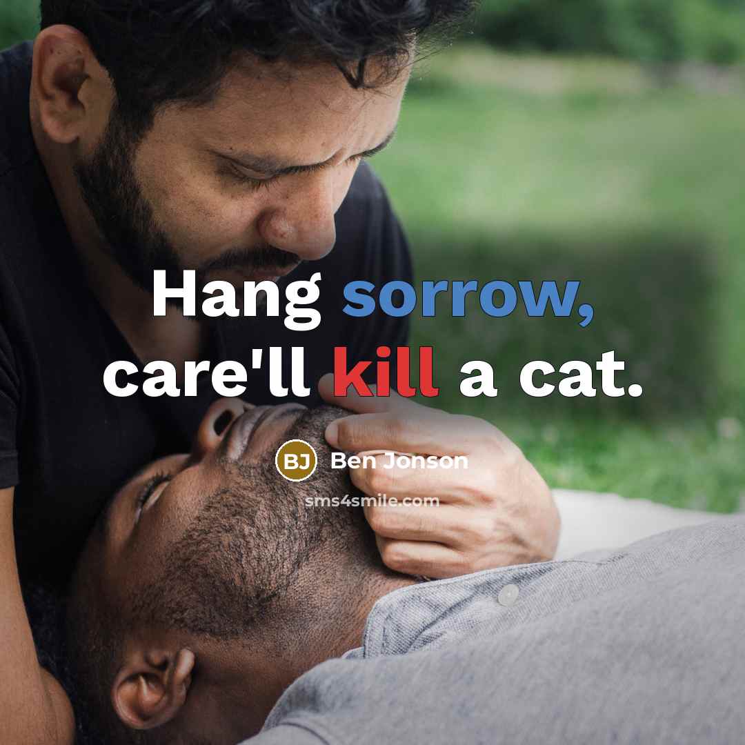 “Hang sorrow, care'll kill a cat.…” quote by Ben Jonson
