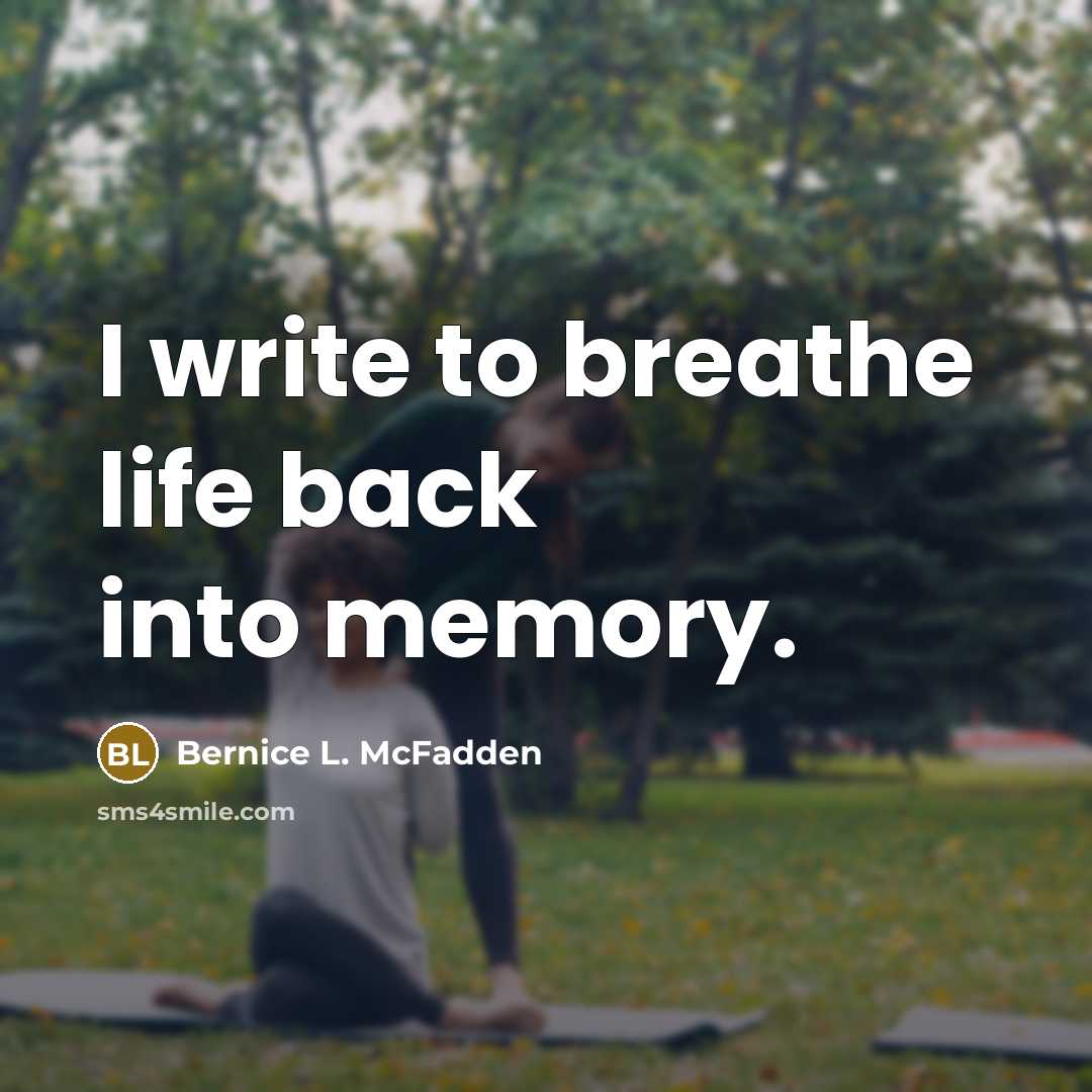 “I write to breathe life back into memory.…” quote by Bernice L. McFadden
