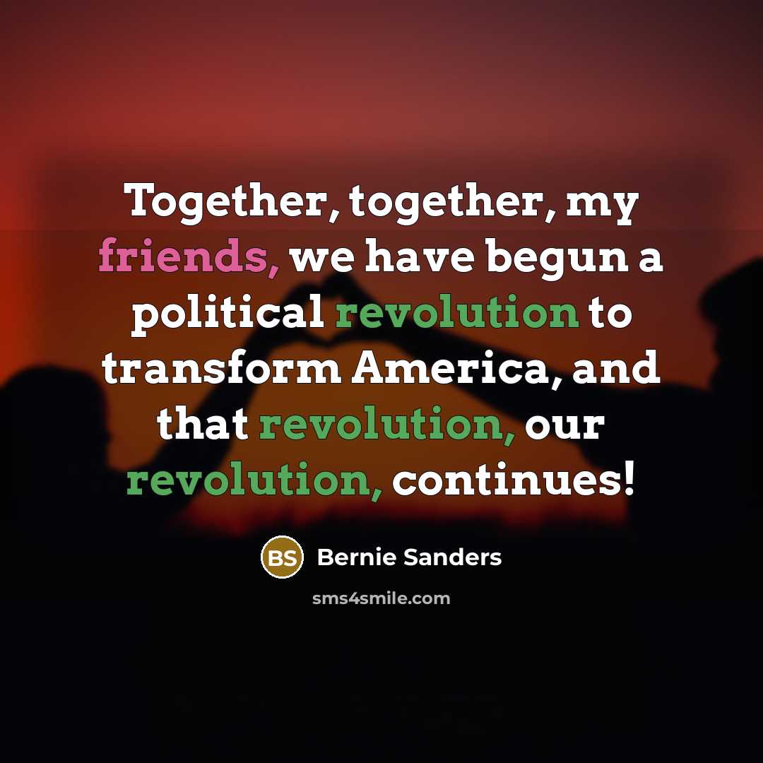 “Together, together, my friends, we have begun a political revolution…” quote by Bernie Sanders