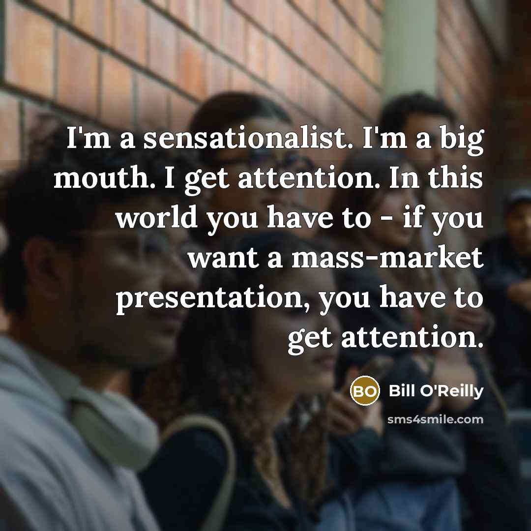 “I'm a sensationalist. I'm a big mouth. I get attention.…” quote by Bill O'Reilly