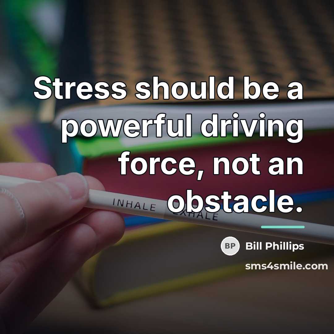 “Stress should be a powerful driving force, not an obstacle.…” quote by Bill Phillips