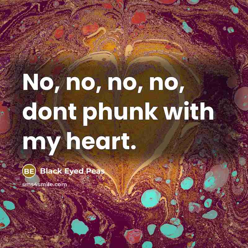 “No, no, no, no, dont phunk with my heart.…” quote by Black Eyed Peas
