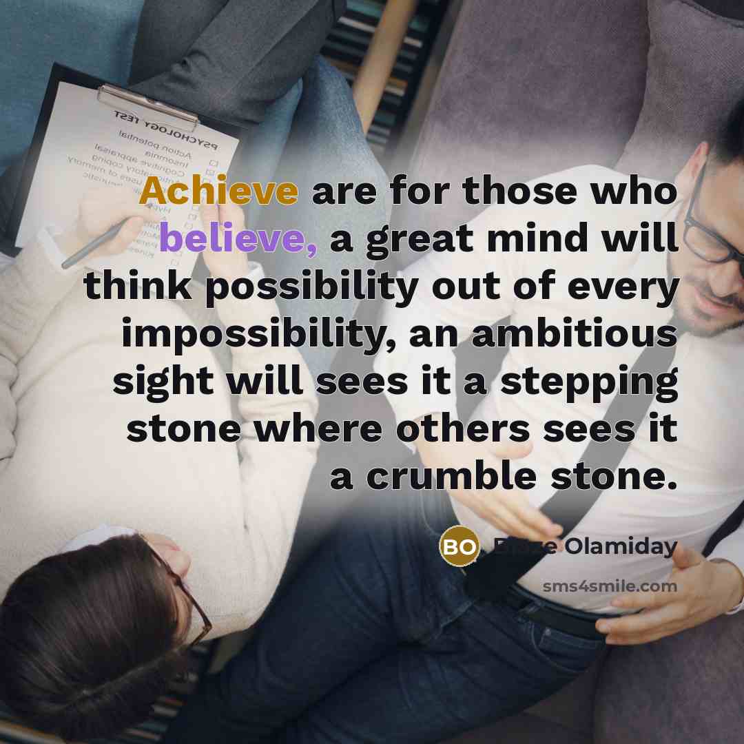 “Achieve are for those who believe, a great mind will think possibility out of every impossibility, an ambitious sight will sees it a stepping stone where others sees it a crumble stone.” quote by Blaze Olamiday