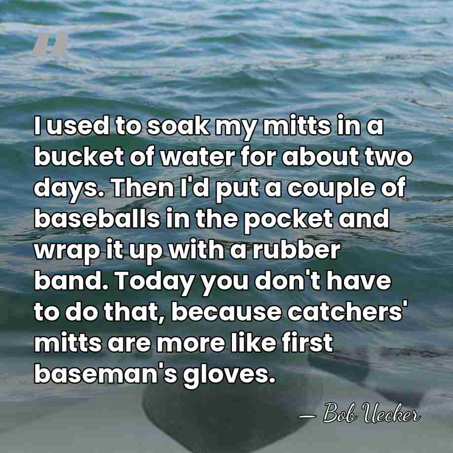 I used to soak my mitts in a bucket of water for&hellip; - Bob Uecker