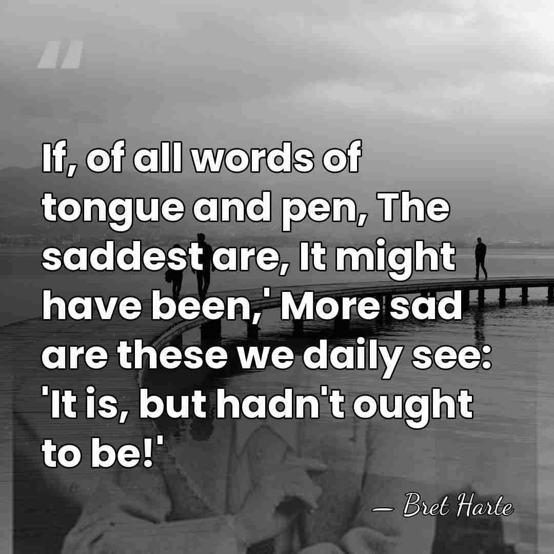 If, of all words of tongue and pen, The saddest are, It&hellip; - Bret Harte
