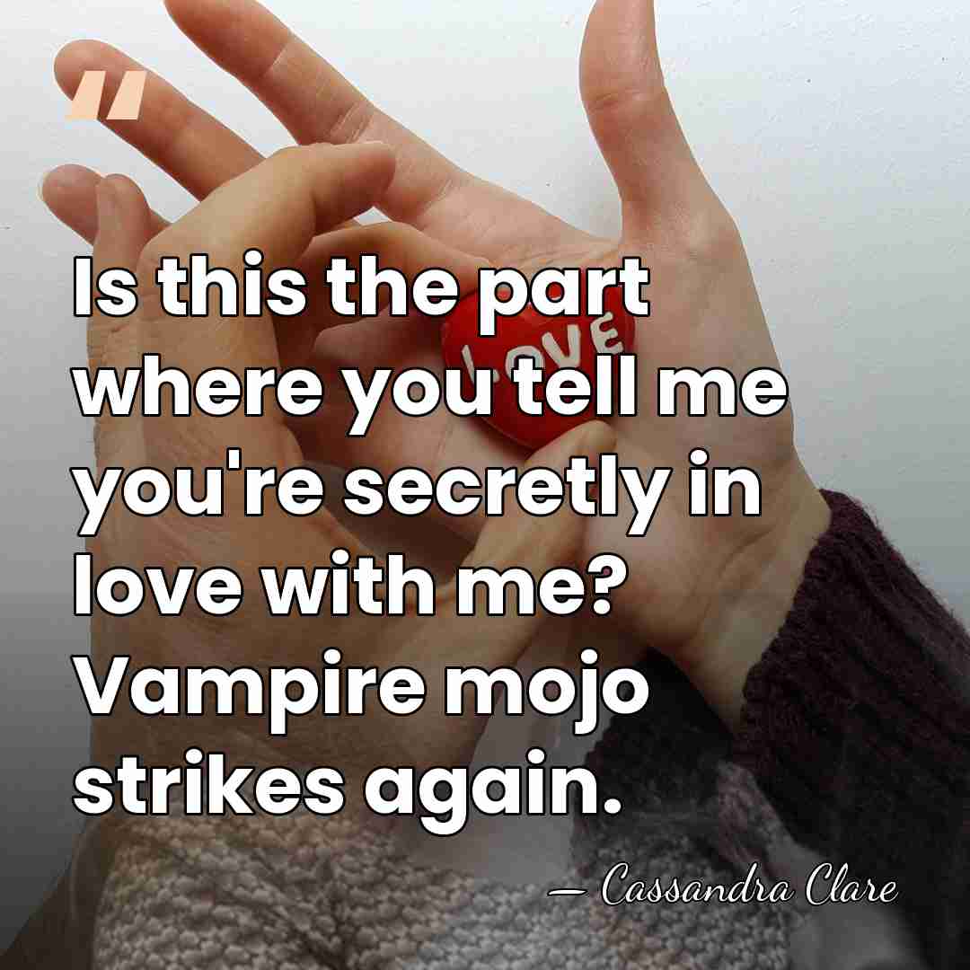 Is this the part where you tell me you're secretly in love&hellip; - Cassandra Clare