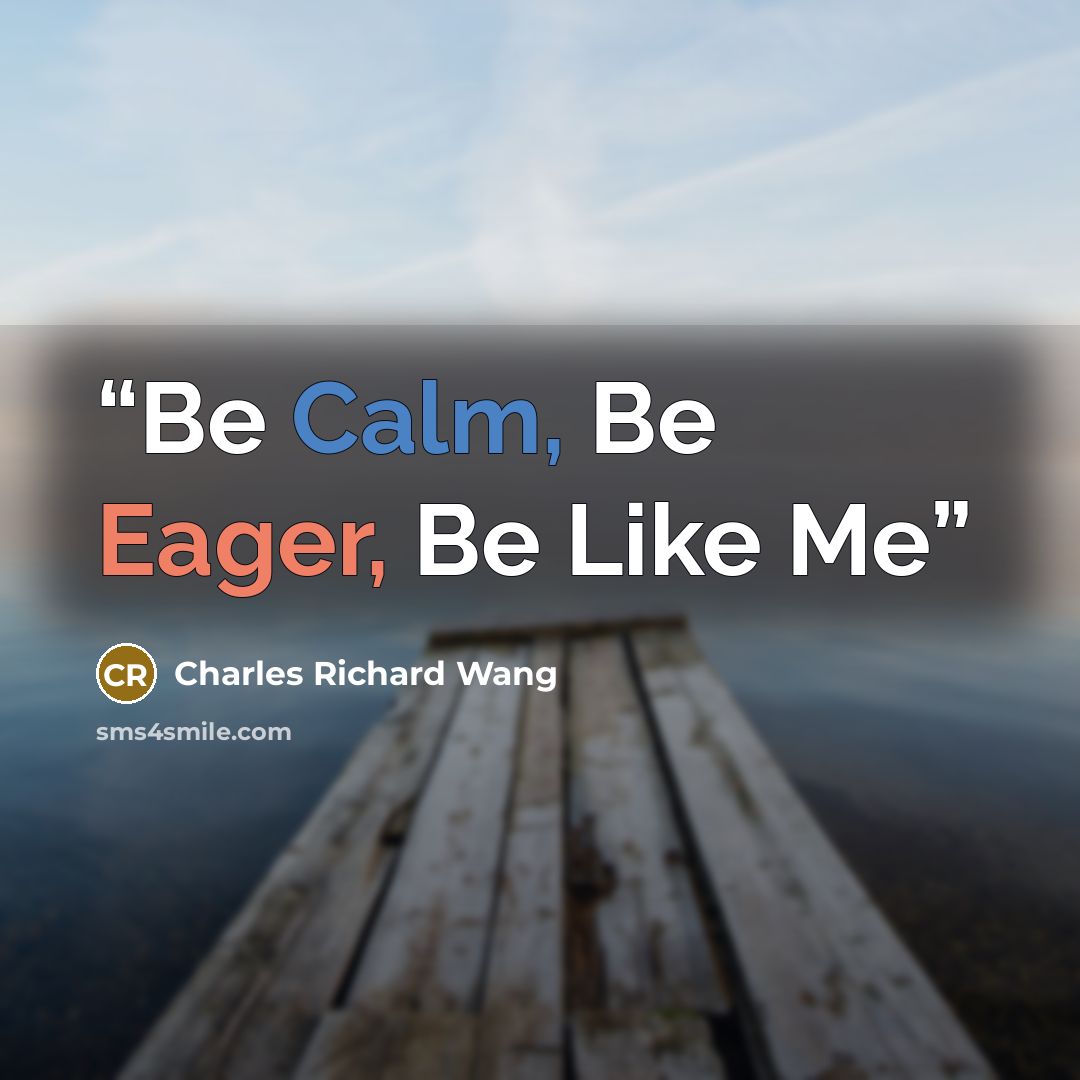 “Be Calm, Be Eager, Be Like Me” quote by Charles Richard Wang