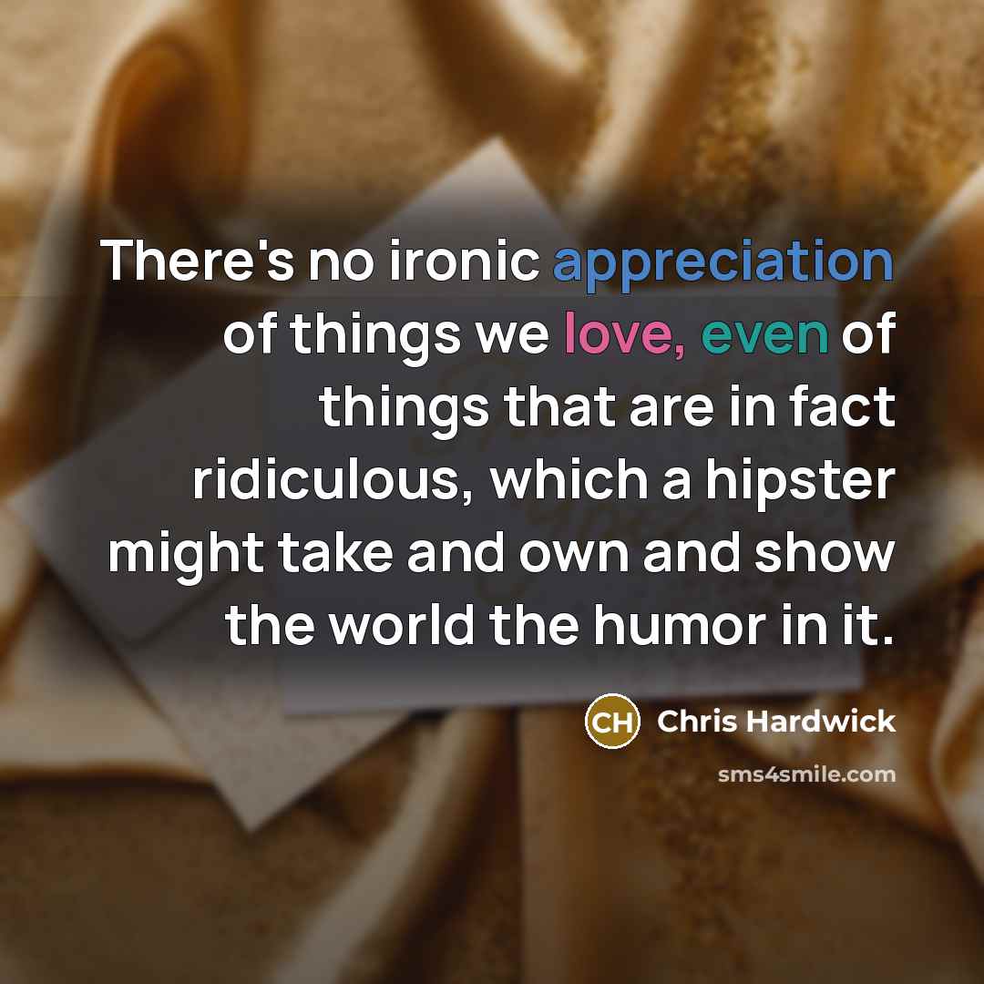 “There's no ironic appreciation of things we love, even of…” quote by Chris Hardwick