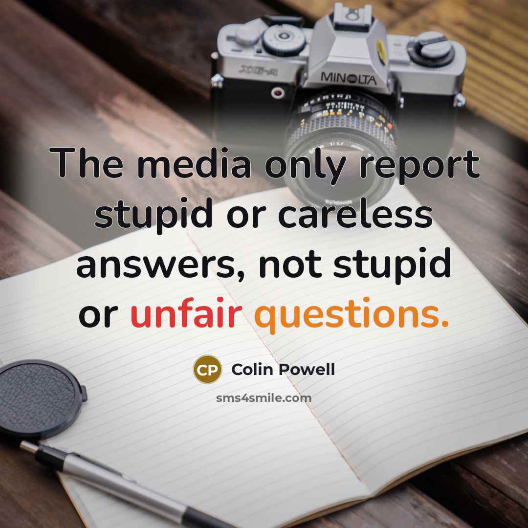 “The media only report stupid or careless answers, not stupid…” quote by Colin Powell