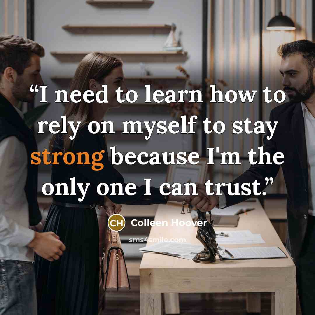 “I need to learn how to rely on myself to stay strong because I'm the only one I can trust.” quote by Colleen Hoover
