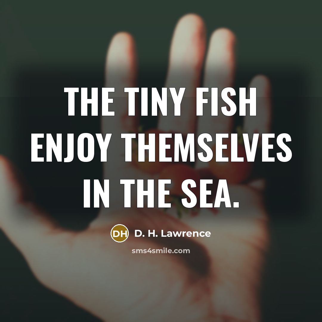 “The tiny fish enjoy themselves in the sea.…” quote by D. H. Lawrence