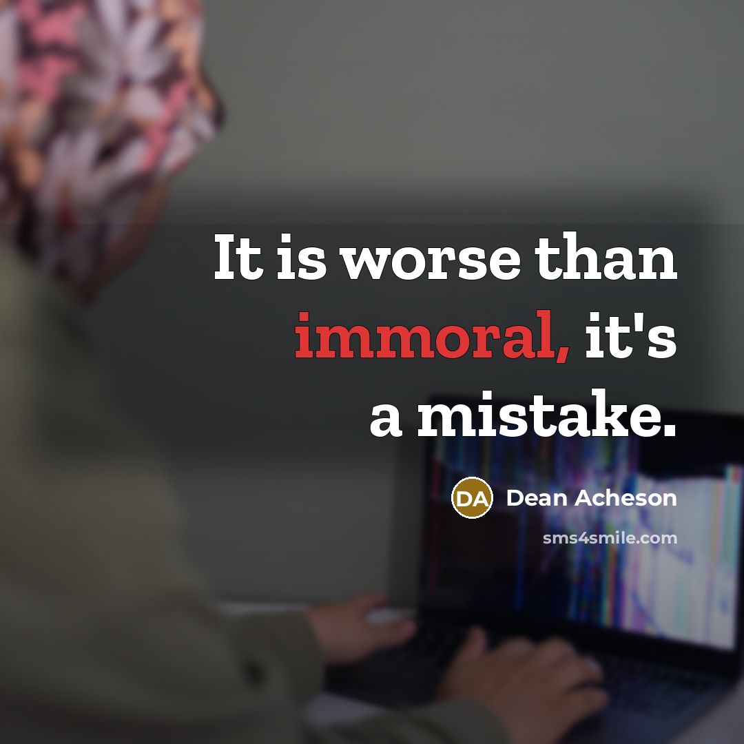 “It is worse than immoral, it's a mistake.…” quote by Dean Acheson
