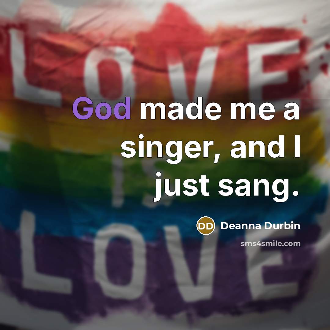“God made me a singer, and I just sang.…” quote by Deanna Durbin