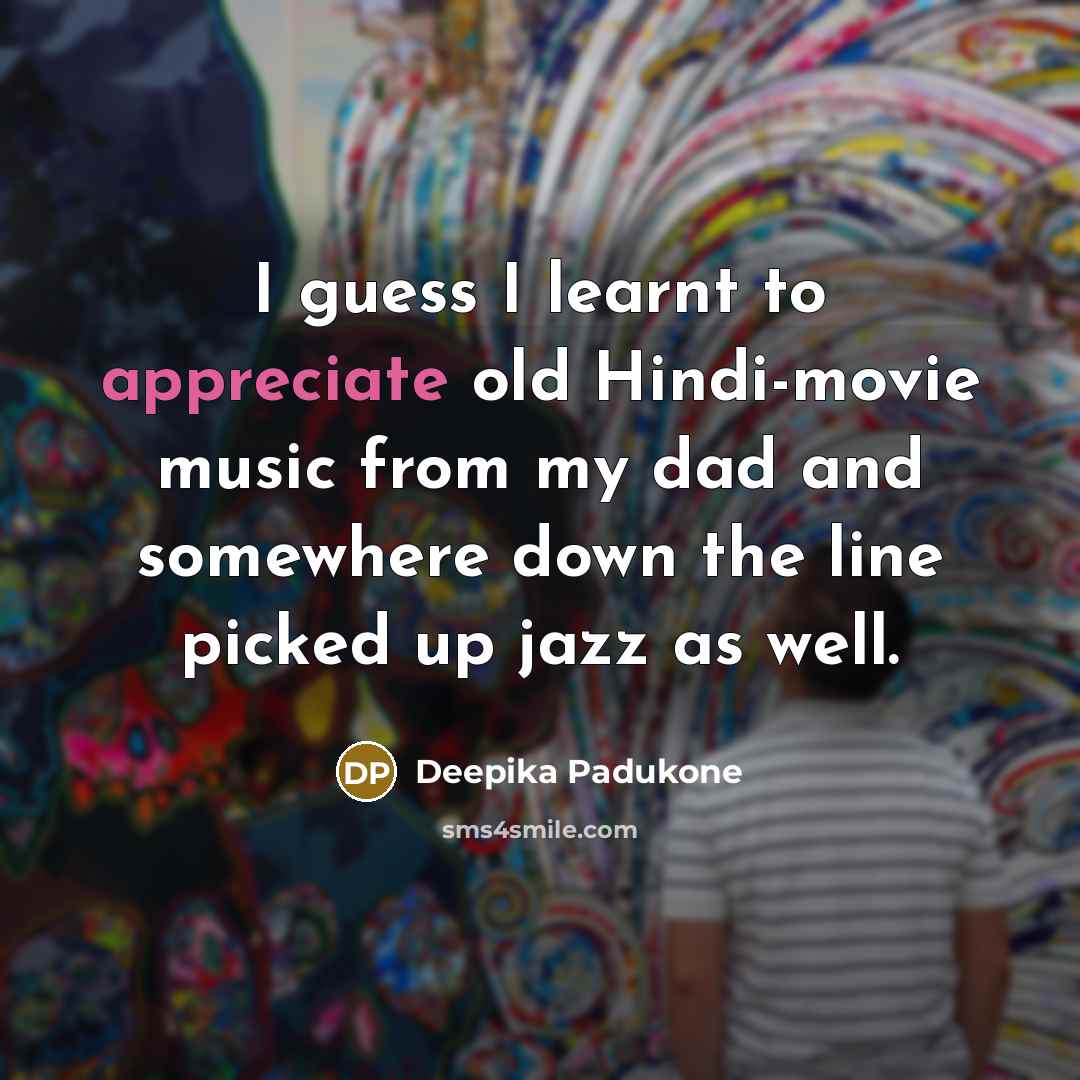 “I guess I learnt to appreciate old Hindi-movie music from…” quote by Deepika Padukone