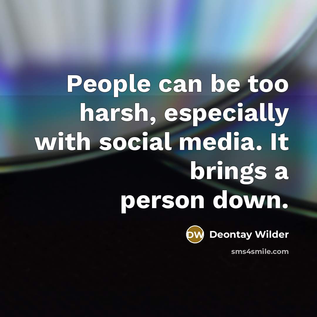 “People can be too harsh, especially with social media. It brings a person down.” quote by Deontay Wilder