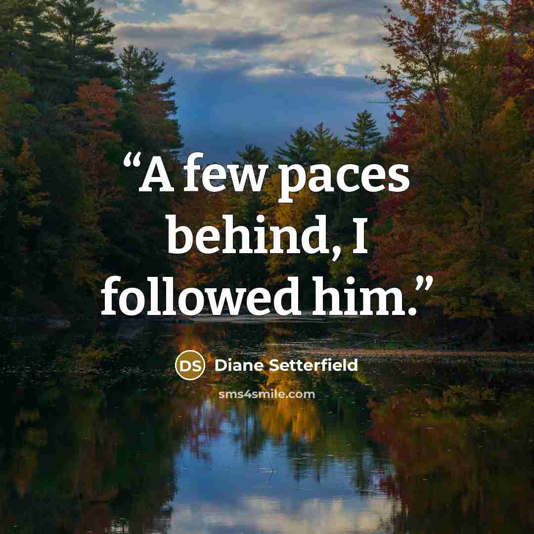 “A few paces behind, I followed him.” quote by Diane Setterfield