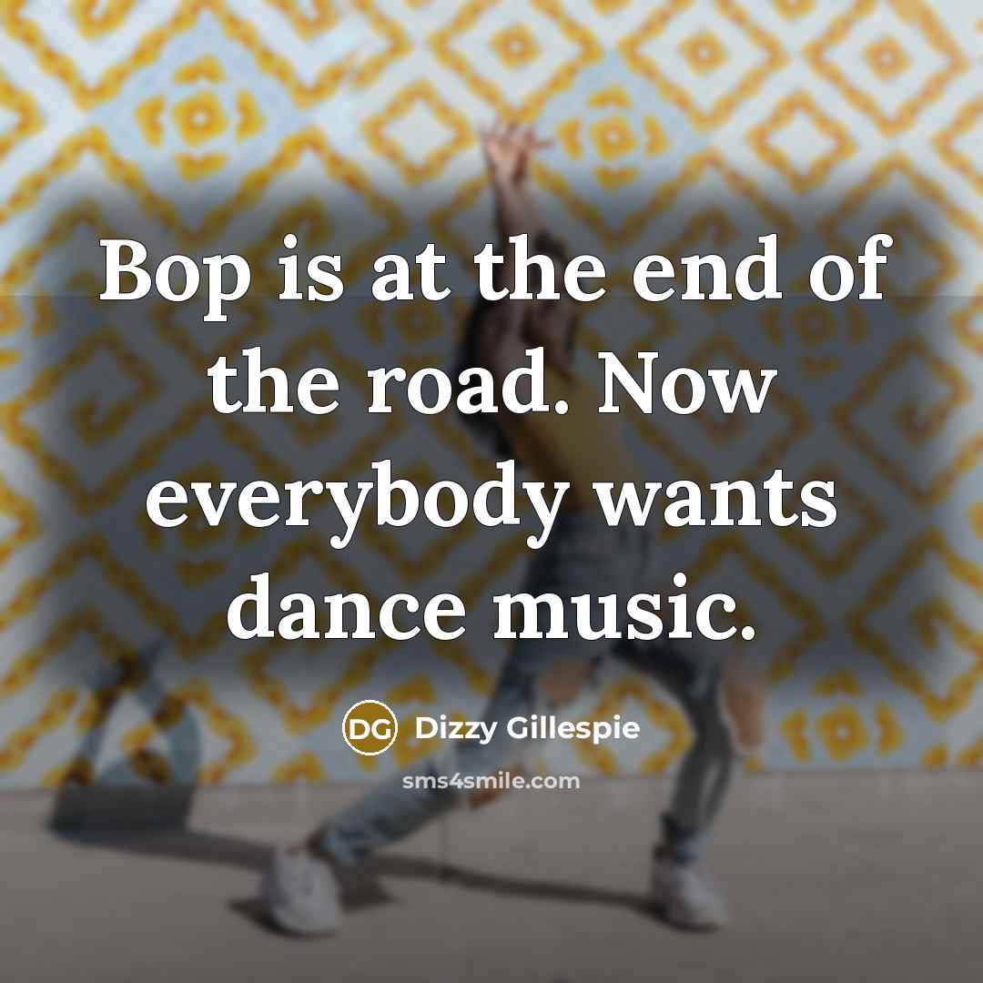 “Bop is at the end of the road. Now everybody…” quote by Dizzy Gillespie