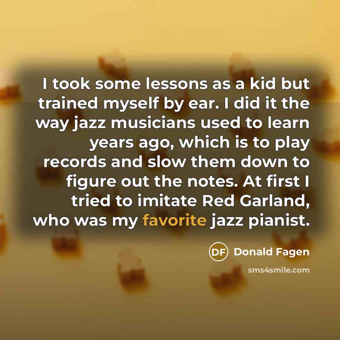 “I took some lessons as a kid but trained myself…” quote by Donald Fagen