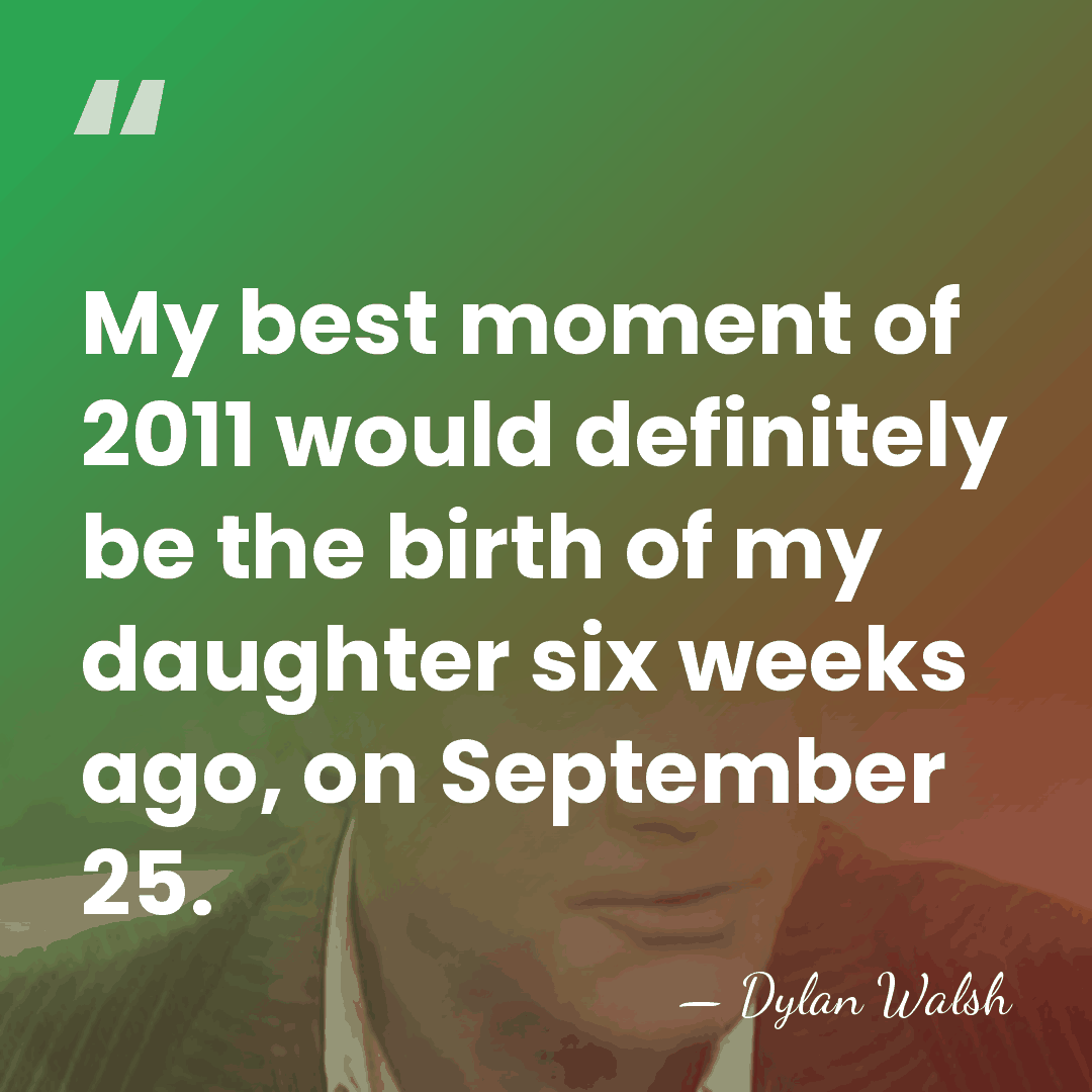 My best moment of 2011 would definitely be the birth of my&hellip; - Dylan Walsh