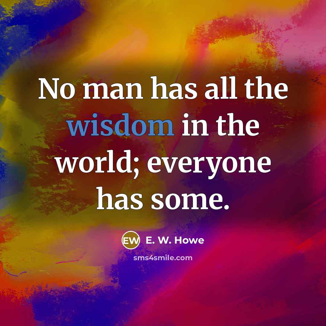 “No man has all the wisdom in the world; everyone…” quote by E. W. Howe
