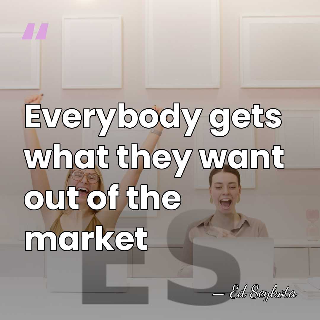 Everybody gets what they want out of the market - Ed Seykota