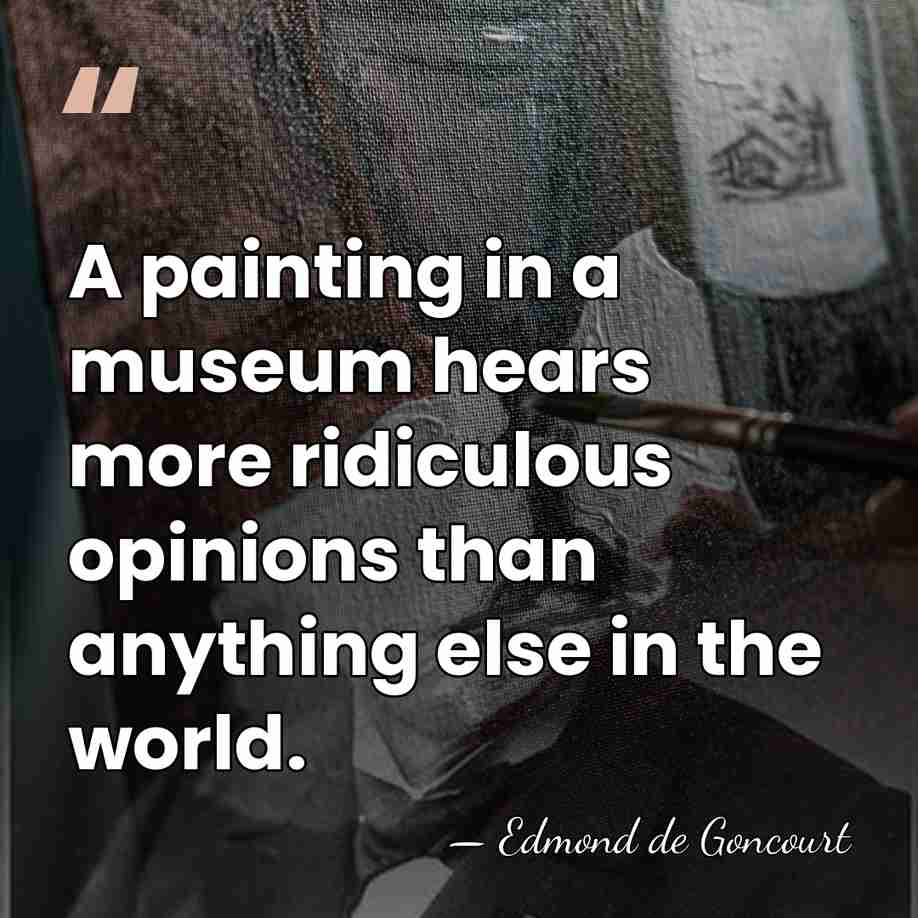 A painting in a museum hears more ridiculous opinions than anything else&hellip; - Edmond de Goncourt