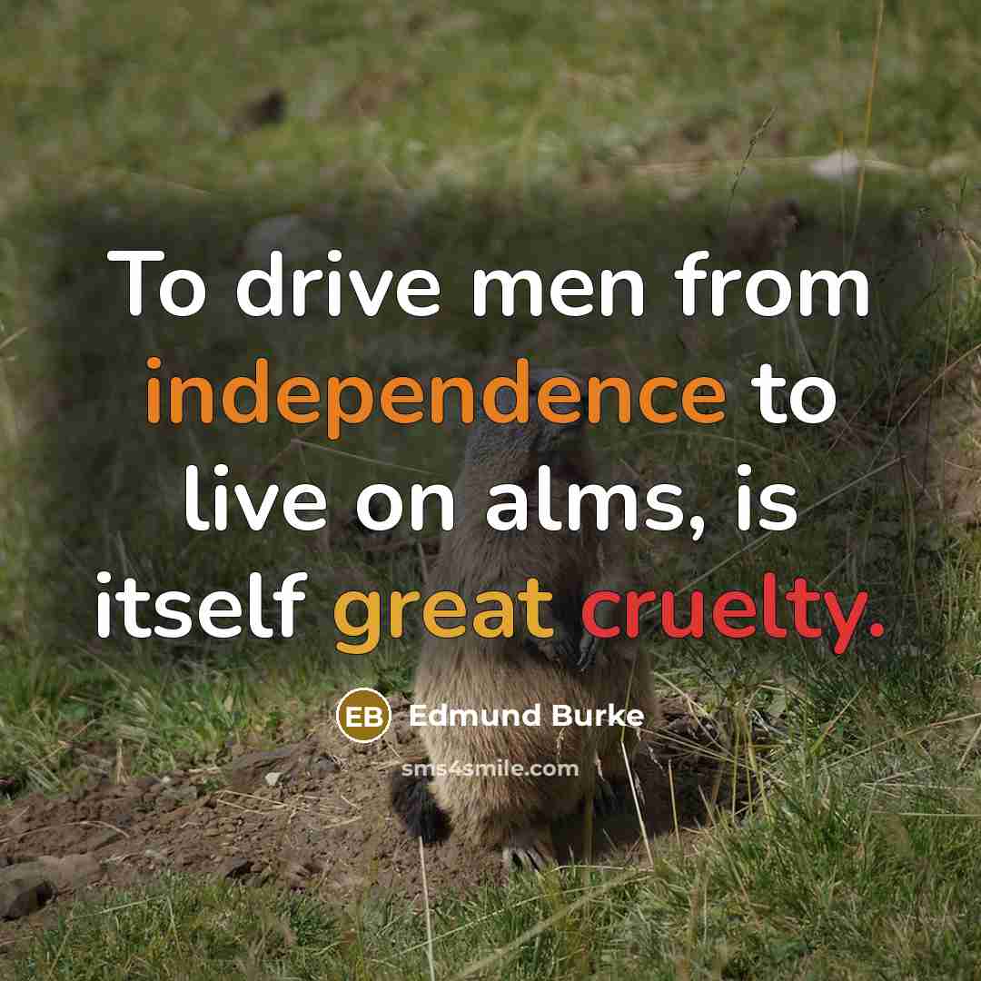 “To drive men from independence to live on alms, is…” quote by Edmund Burke