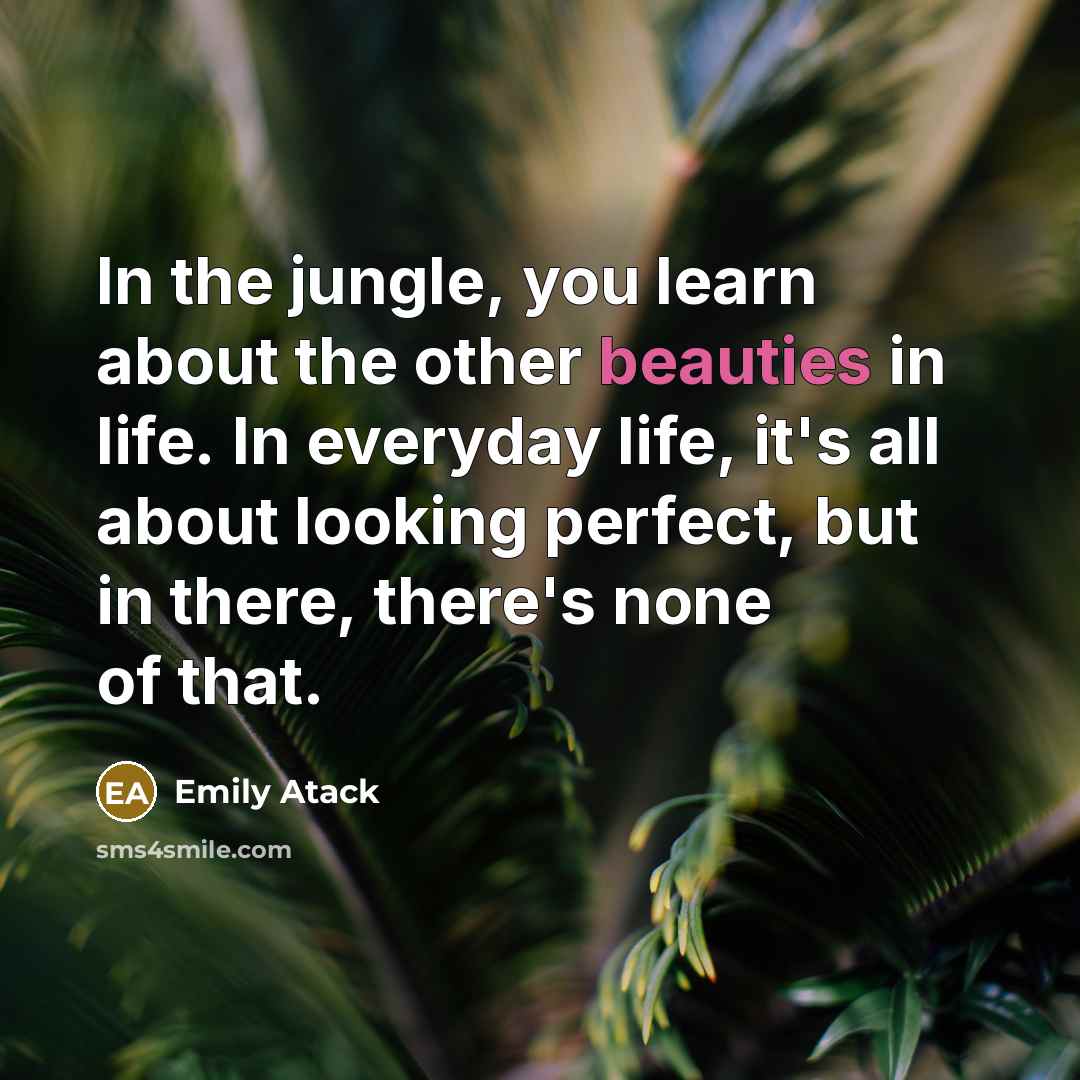 “In the jungle, you learn about the other beauties in life. In everyday life, it's all about looking perfect, but in there, there's none of that.” quote by Emily Atack