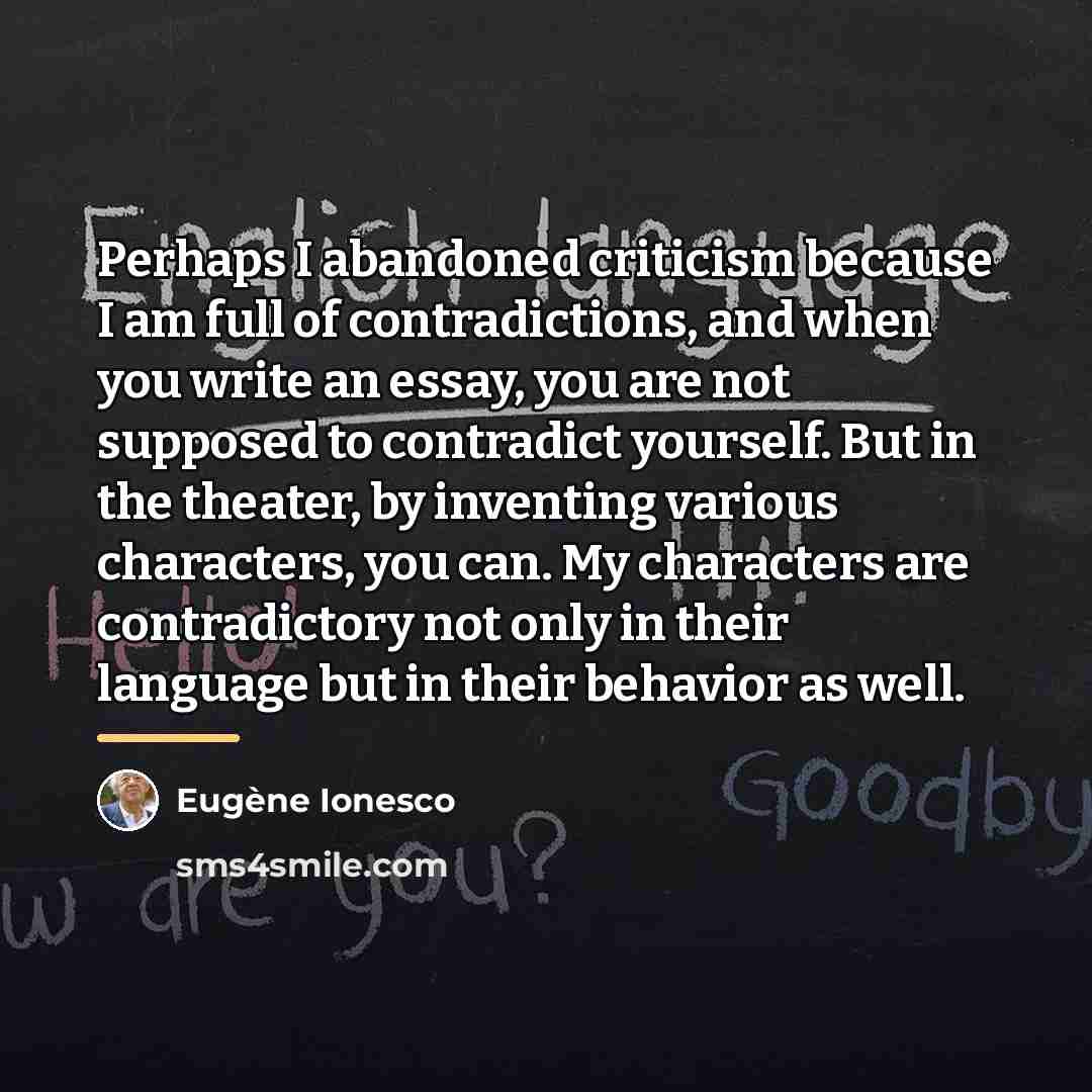 “Perhaps I abandoned criticism because I am full of contradictions,…” quote by Eugene Ionesco