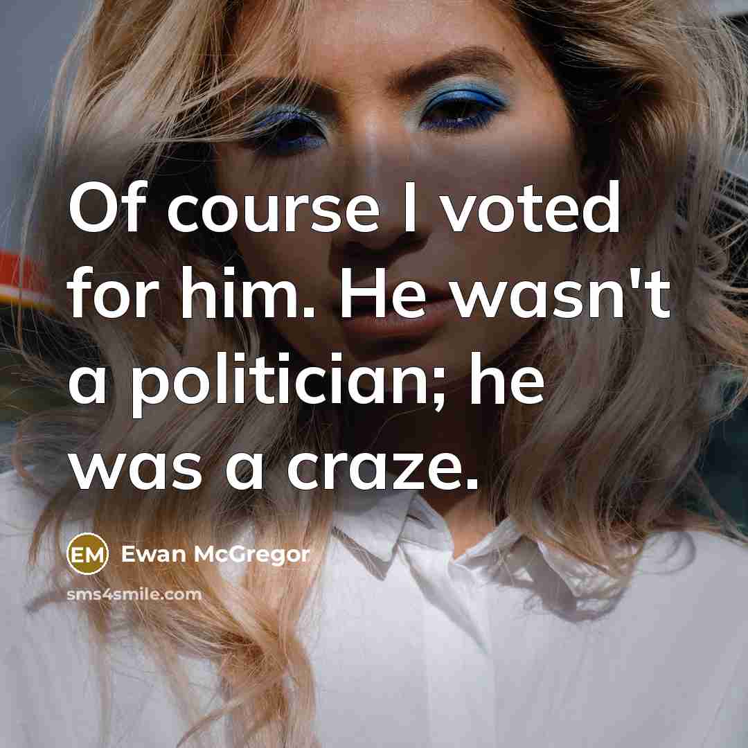 “Of course I voted for him. He wasn't a politician;…” quote by Ewan McGregor