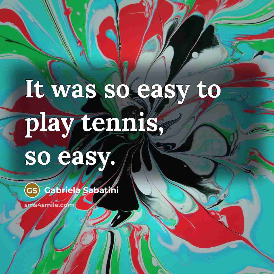 “It was so easy to play tennis, so easy.…” quote by Gabriela Sabatini