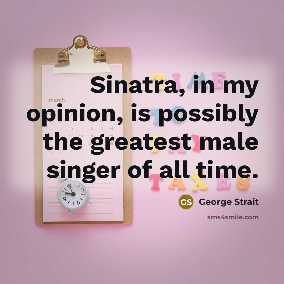 “Sinatra, in my opinion, is possibly the greatest male singer…” quote by George Strait