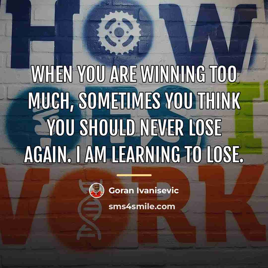 “When you are winning too much, sometimes you think you…” quote by Goran Ivanisevic