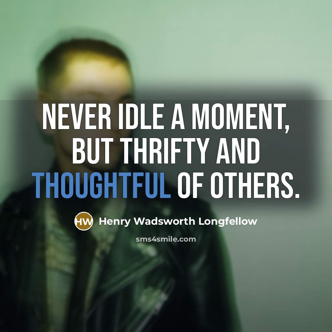 “Never idle a moment, but thrifty and thoughtful of others.…” quote by Henry Wadsworth Longfellow