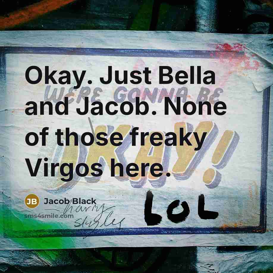 “Okay. Just Bella and Jacob. None of those freaky Virgos…” quote by Jacob Black