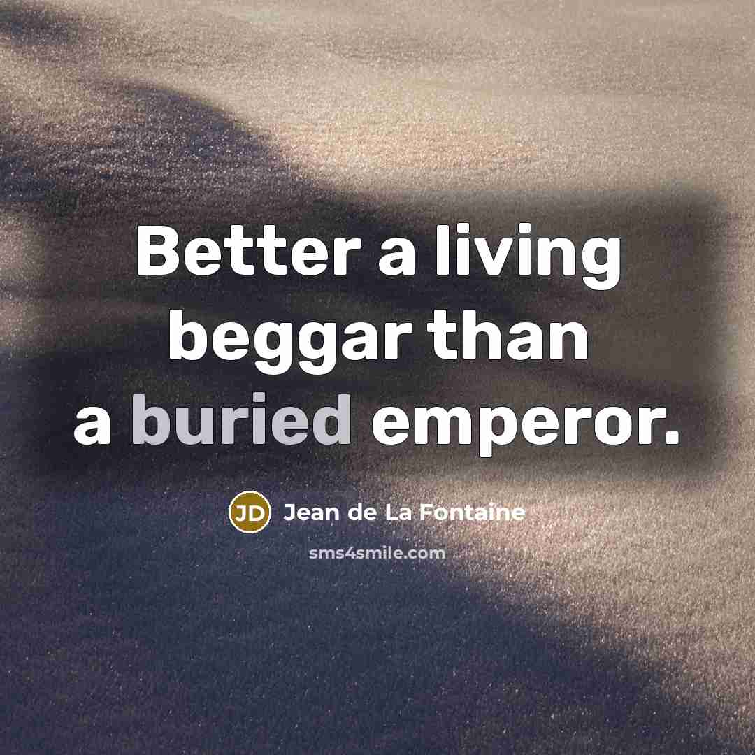 “Better a living beggar than a buried emperor.…” quote by Jean de La Fontaine