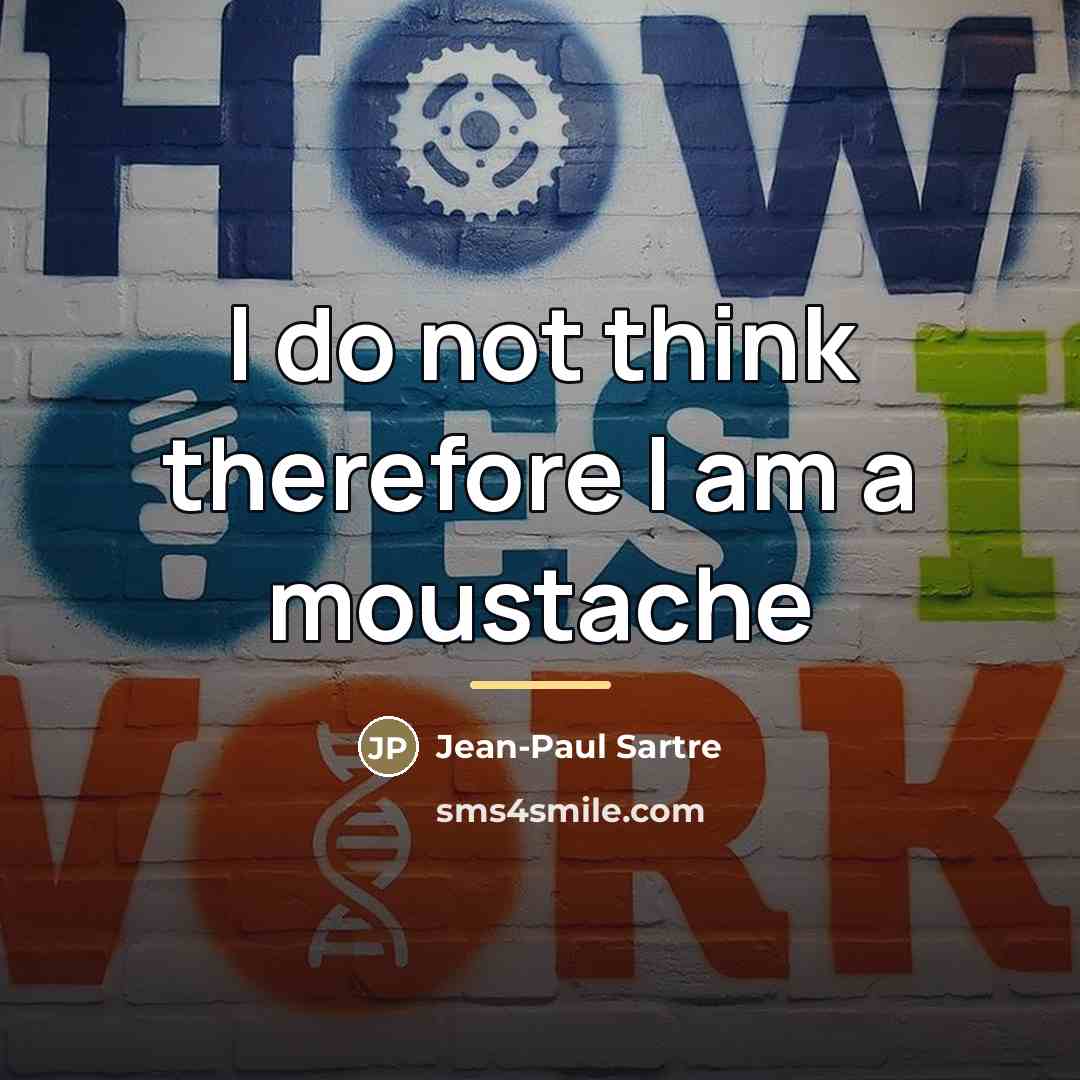 “I do not think therefore I am a moustache…” quote by Jean-Paul Sartre