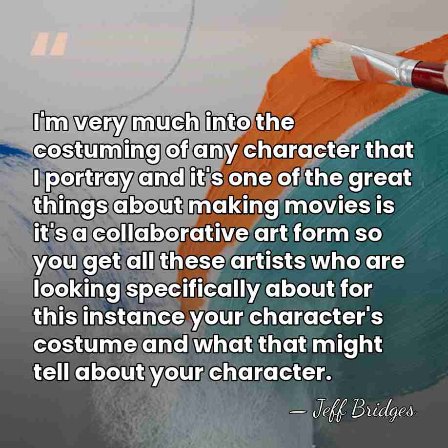 I'm very much into the costuming of any character that I portray&hellip; - Jeff Bridges
