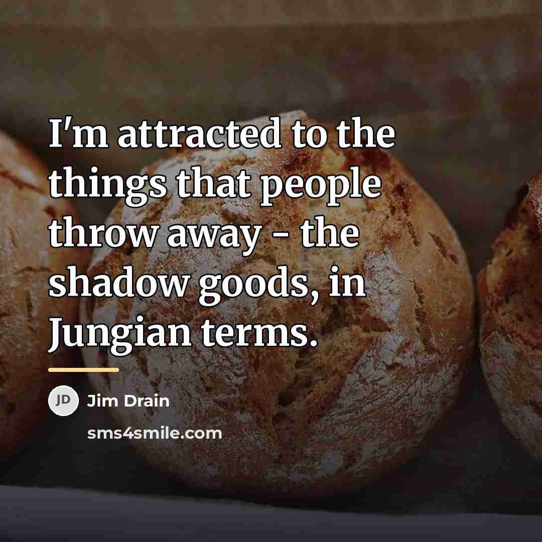 “I'm attracted to the things that people throw away -…” quote by Jim Drain