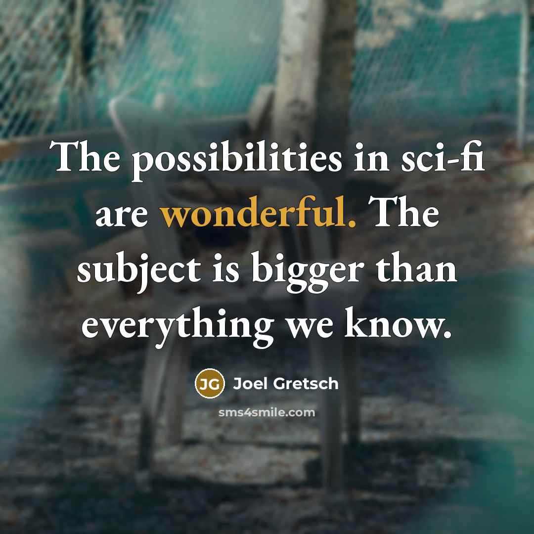 “The possibilities in sci-fi are wonderful. The subject is bigger…” quote by Joel Gretsch